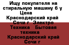 Ищу покупателя на стиральную машину б/у. › Цена ­ 6 000 - Краснодарский край, Сочи г. Электро-Техника » Бытовая техника   . Краснодарский край,Сочи г.